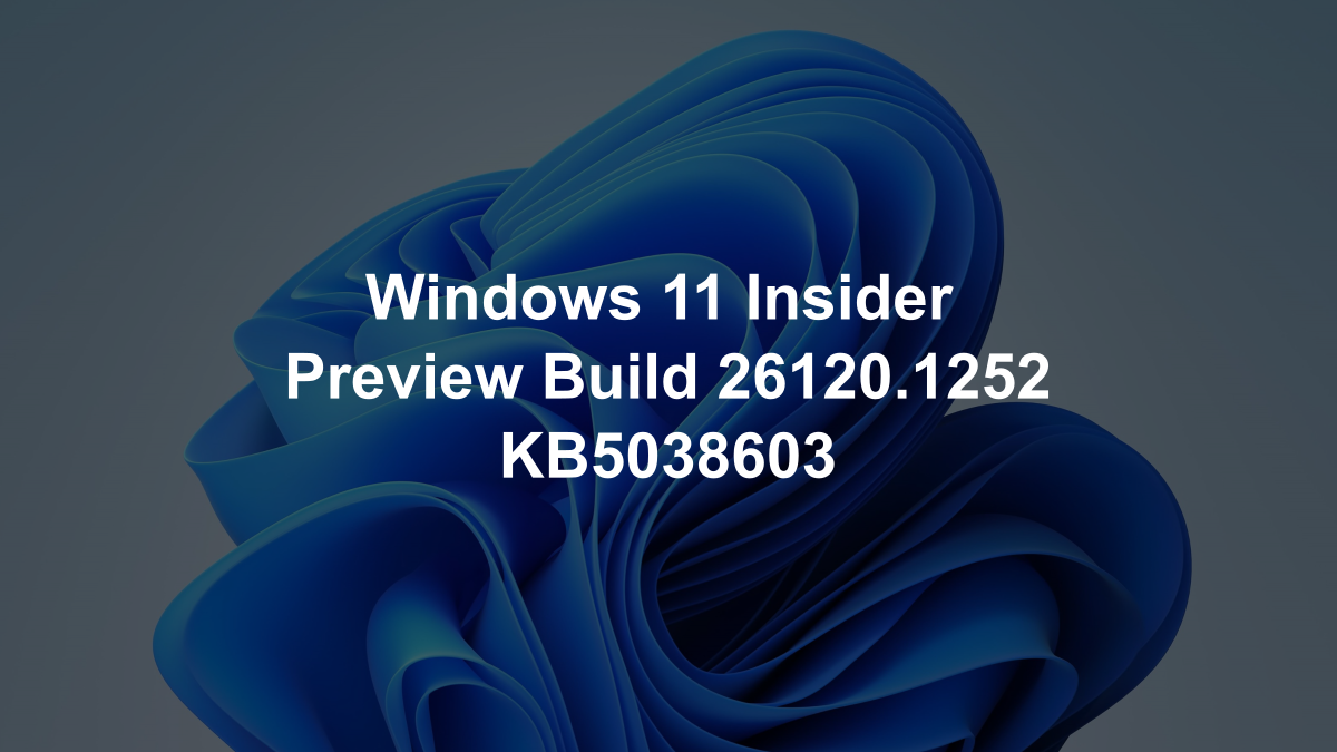 Windows 11 Insider Preview Build 26120.1252 (KB5038603)